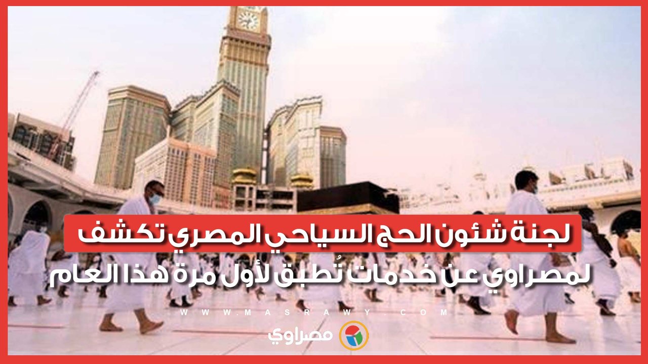 لجنة شئون الحج السياحي المصري تكشف لمصراوي عن خ...