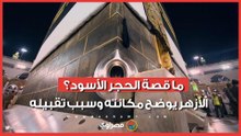 ما قصة الحجر الأسود؟.. الأزهر يوضح مكانته وسبب تقبيله