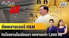 ซัพพลายเออร์ H&M ปิดโรงงานในเมียนมา ตกงานกว่า 1,000 คน|ทันโลก EXPRESS |20 พ.ค. 69