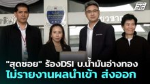 "สุดซอย" ร้องDSI บ.น้ำมันอ่างทองไม่รายงานผลนำเข้า ส่งออก | จับข่าวคุย | 20 พ.ค. 69