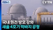 국내 원전 방호 강화...새울 4호기 막바지 공정 / YTN
