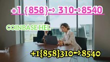 { 报} Ways to Access【Coinbase®™ CUSTOMER SUPPORT PH Number