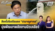 สิงคโปร์เตรียมถก "ปรมาณูสากล" มุ่งพัฒนาพลังงานนิวเคลียร์ | ทันโลก EXPRESS | 21 พ.ค. 69