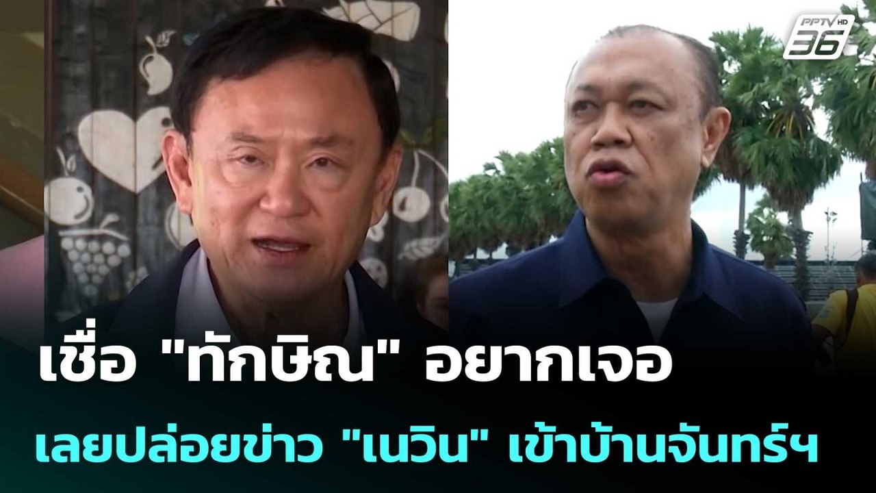 เชื่อ "ทักษิณ" อยากเจอ เลยปล่อยข่าว "เนวิน" เข้...