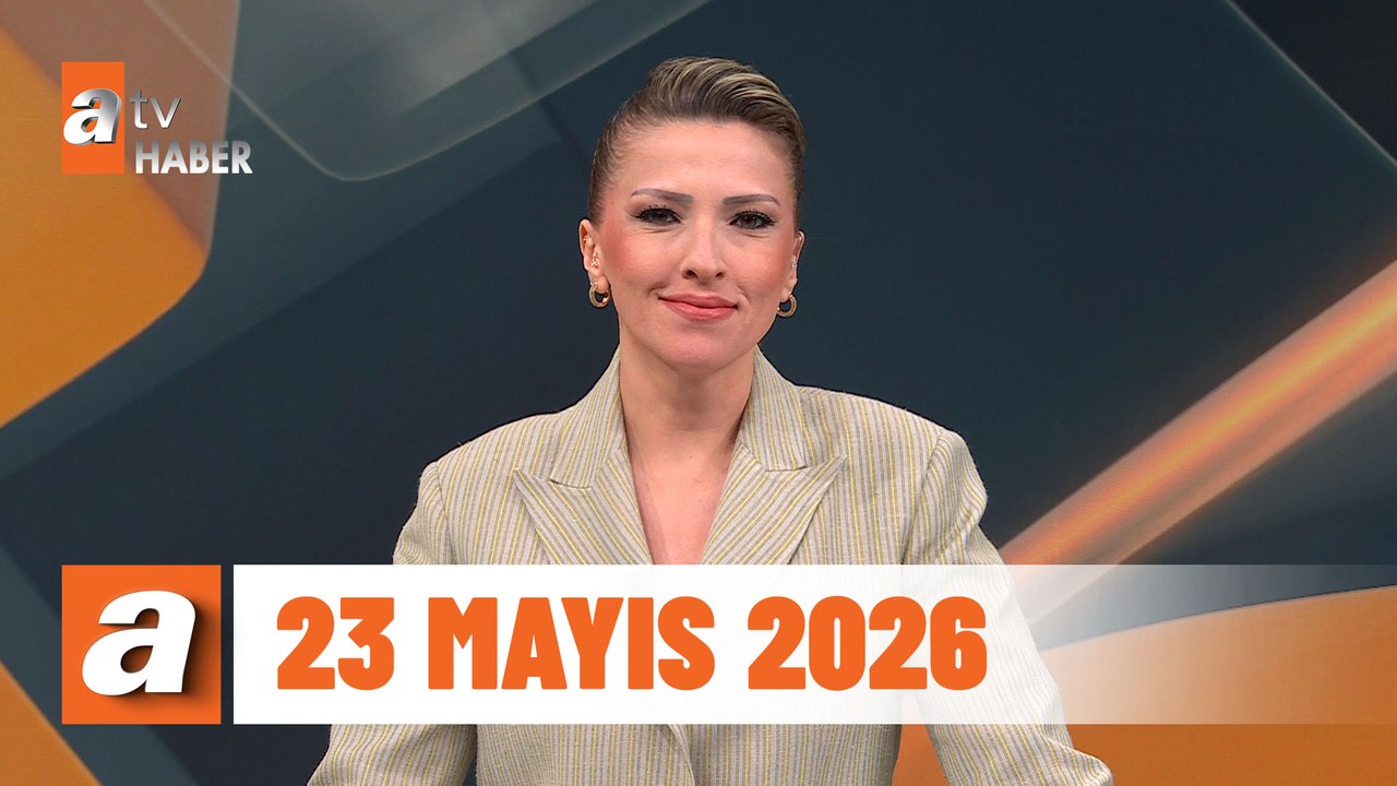 atv Ana Haber | 23 Mayıs 2026