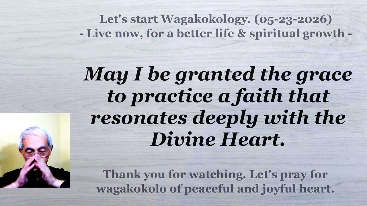 May I be granted the grace to practice a faith that resonates deeply with the Divine Heart. 5-23-2026