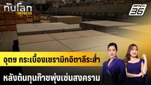 อุตฯ กระเบื้องเซรามิกอิตาลีระส่ำหลังต้นทุนก๊าซพุ่งเซ่นสงคราม | ทันโลก EXPRESS | 24 พ.ค. 69