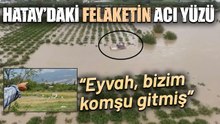 Hatay’da Yağış Kabusa Döndü: Komşusunun Anlattıkları Kahretti