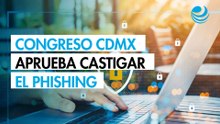 Congreso CDMX aprueba tipificar el phishing para sancionar el robo de información personal y bancaria