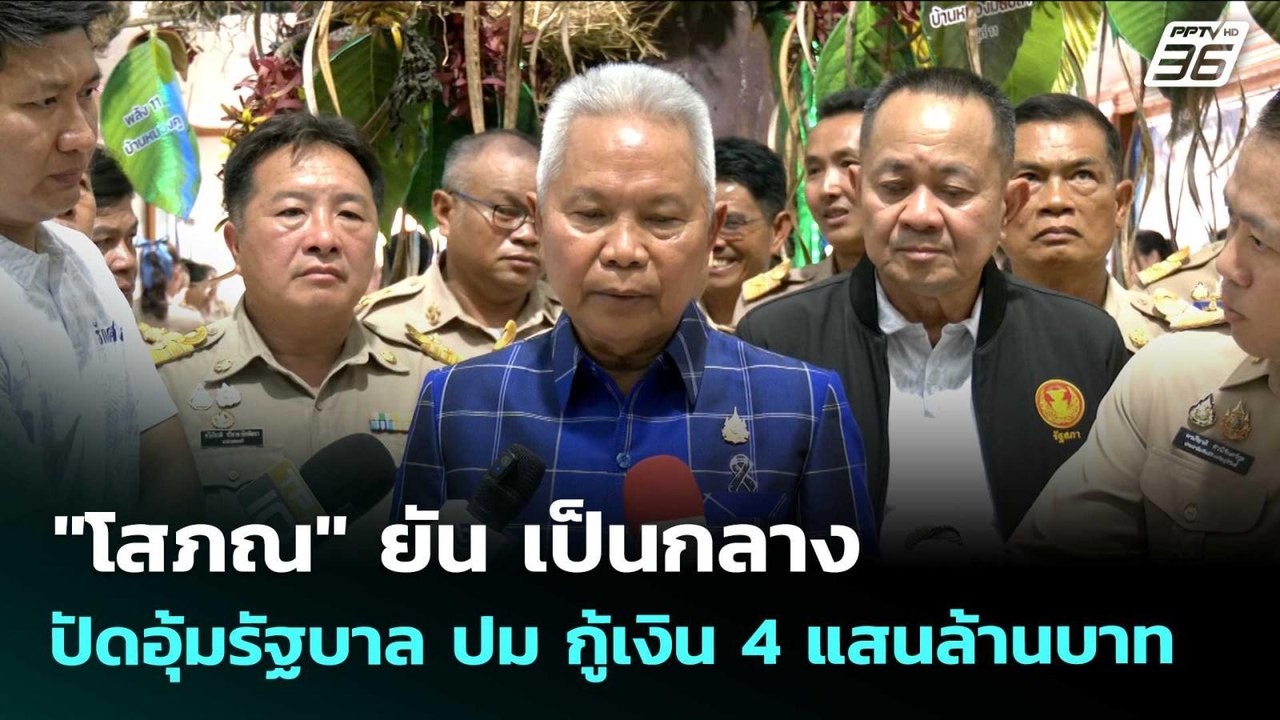 "โสภณ" ยัน เป็นกลาง ปัดอุ้มรัฐบาล ปม กู้เงิน 4...