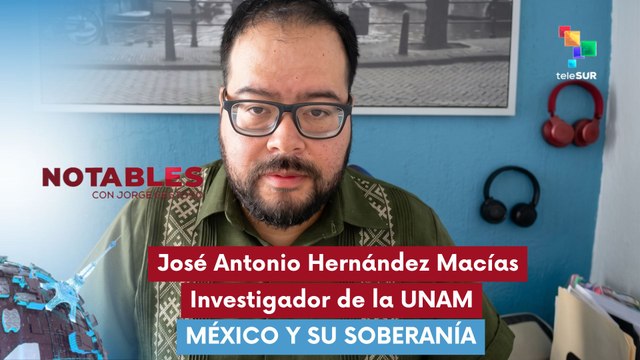 NOTABLES | José Antonio Hernández Macías | México y su soberanía 25-05-2026