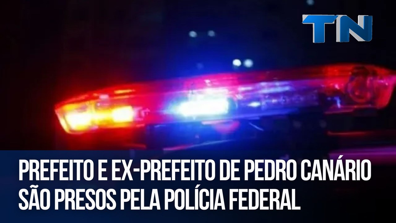 Prefeito e ex-prefeito de Pedro Canário são presos pela Polícia Federal
