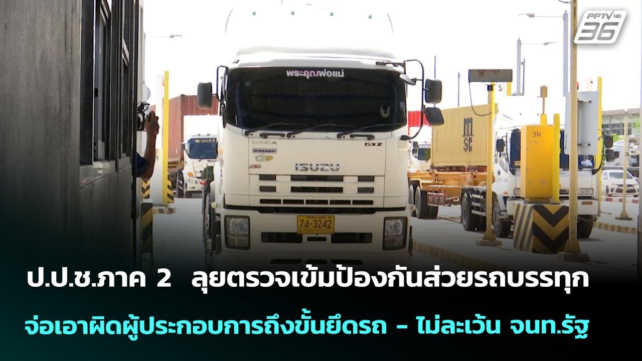 ป.ป.ช.ภาค 2  ลุยตรวจเข้มป้องกันส่วยรถบรรทุก  จ่อเอาผิดผู้ประกอบการถึงขั้นยึดรถ - ไม่ละเว้น จนท.รัฐ