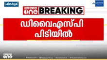 ആലപ്പുഴയിൽ കൈക്കൂലി വാങ്ങുന്നതിനിടെ ഡിവൈഎസ്പി പിടിയിൽ