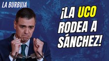 La Burbuja #597 / ¡La UCO entra en Ferraz y se monta lío! Sánchez rodeado