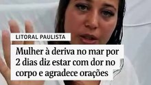 Mulher à deriva no mar por 2 dias diz estar com dor no corpo e agradece orações