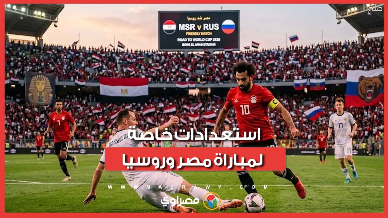 موعد مباراة مصر وروسيا والقناة الناقلة.. والمترو يعلن خطة خاصة للجماهير