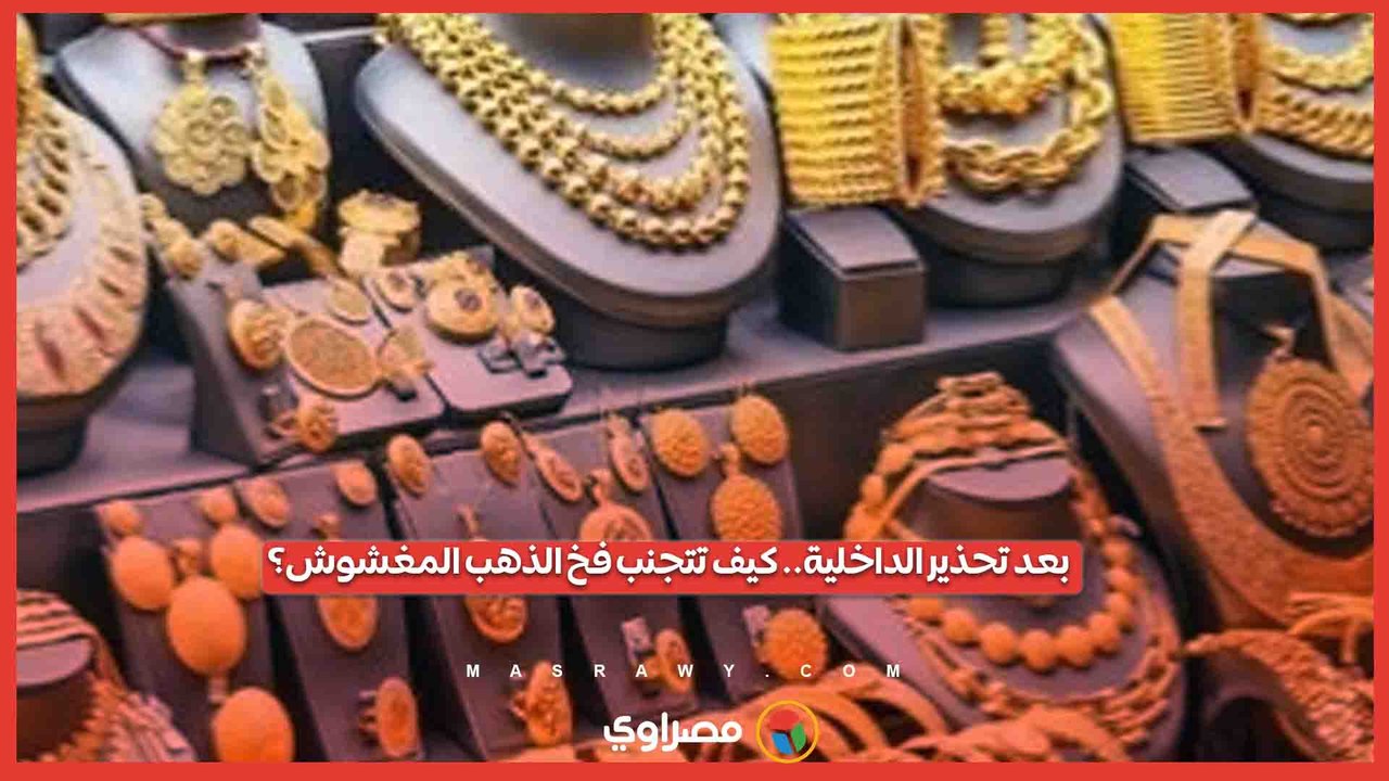 بعد تحذير الداخلية.. كيف تتجنب فخ الذهب المغشوش؟
