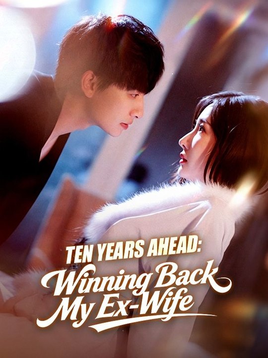 Ten Years Ahead Winning Back My ExWife - Full Chinese Drama