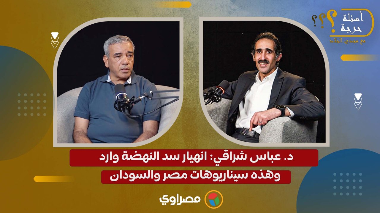 د. عباس شراقي: انهيار سد النهضة وارد.. وهذه سيناريوهات مصر والسودان