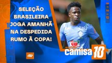 SELEÇÃO BRASILEIRA JOGA AMANHÃ NA DESPEDIDA RUMO À COPA; HOJE TEM BRASILEIRÃO! | CAMISA 10