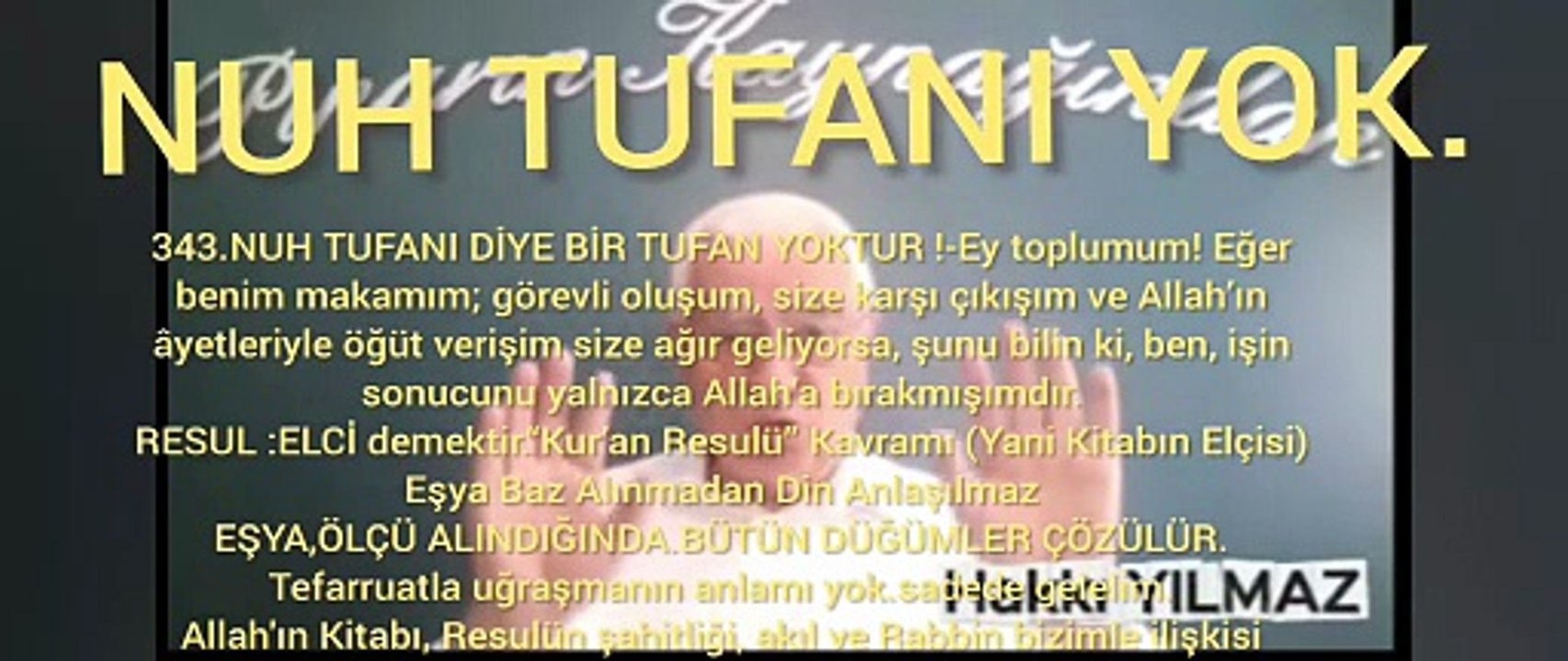 343.NUH TUFANI DİYE BİR TUFAN YOKTUR !-Ey toplumum! Eğer benim makamım; görevli oluşum, size karşı çıkışım ve Allah’ın âyetleriyle öğüt verişim size ağır geliyorsa, şunu bilin ki, ben, işin sonucunu yalnızca Allah’a bırakmışımdır. RESUL :ELCİ demektir.“Ku