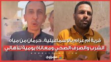قرية أم عزام بالإسماعيلية.. حرمان من مياه الشرب والصرف الصحي ومعاناة يومية للأهالي
