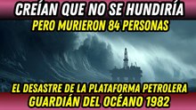 Creían que nada los hundiría... Así desapareció la mayor plataforma petrolera del mundo