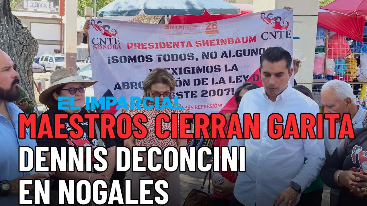 Protesta magisterial: Maestros cierran garita Dennis DeConcini
