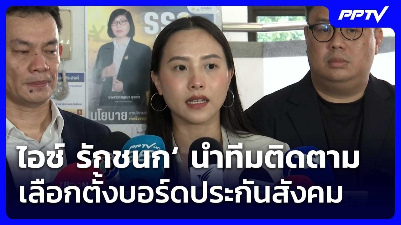 ไอซ์ รักชนก‘ นำทีมติดตามเลือกตั้งบอร์ดประกันสัง...
