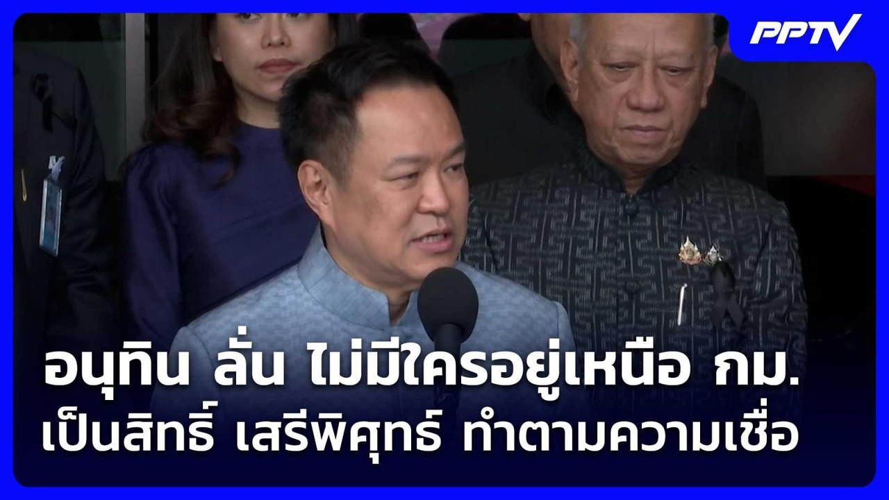 อนุทิน ลั่น ไม่มีใครอยู่เหนือ กม.-เป็นสิทธิ์ เส...