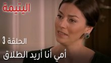 اليتيمة الحلقة 3 - أمي أنا أريد الطلاق
