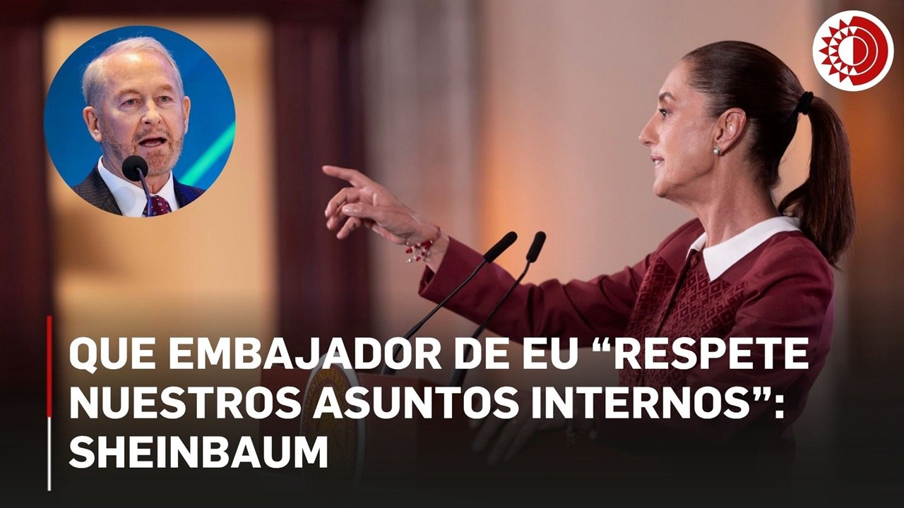 Que embajador de EU se quede en el tema bilateral, reitera Sheinbaum; que “respete nuestros asuntos internos”