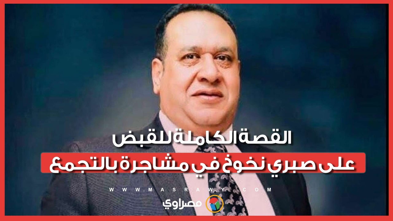 القصة الكاملة للقبض على صبري نخوخ في مشاجرة بالتجمع.. ما السبب؟