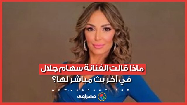 ماذا قالت الفنانة سهام جلال في آخر بث مباشر لها قبل وفاتها؟