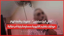 "تعالي البيت ساعتين".. تطورات واقعة اتهام موظف بتعليم القليوبية بمساومة ولية أمر طالبة