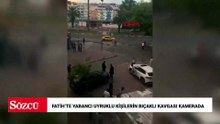 Fatih’te yabancı uyruklu kişilerin bıçaklı kavgası kamerada