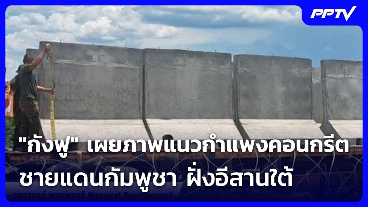 "กังฟู" เผยภาพแนวกำแพงคอนกรีตชายแดนกัมพูชา ฝั่ง...