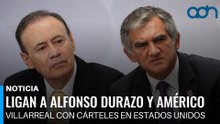 Ligan a Alfonso Durazo y Américo Villarreal con cárteles en Estados Unidos