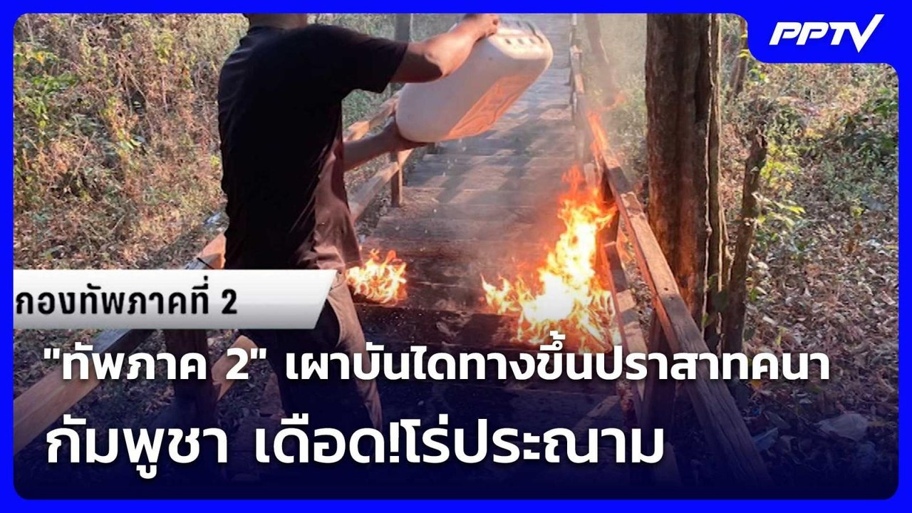 "ทัพภาค 2" เผาบันไดทางขึ้นปราสาทคนา - กัมพูชา เ...