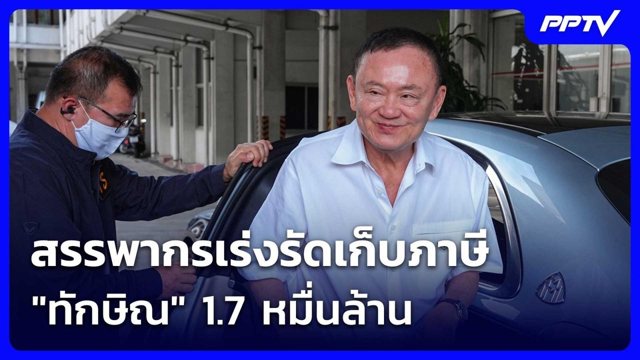 สรรพากรเร่งรัดเก็บภาษี "ทักษิณ" 1.7 หมื่นล้าน |...