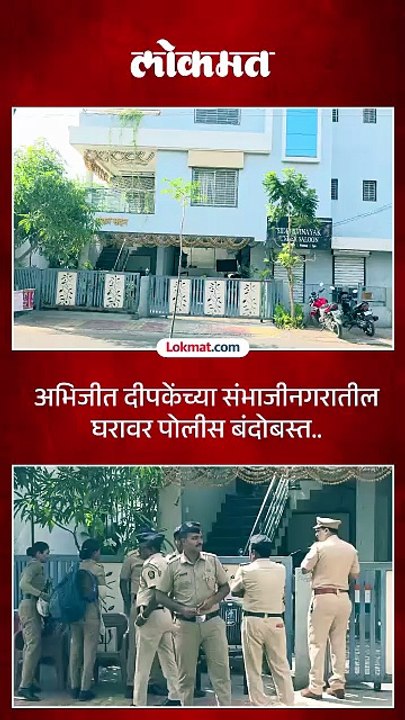 दीपके यांच्या छत्रपती संभाजीनगर येथील घरावर पोलीस बंदोबस्त कायम