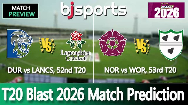T20 Blast 2026 | Durham vs Lancashire 52nd T20 Match Preview | Northamptonshire vs Worcestershire 53rd T20 Match Preview |