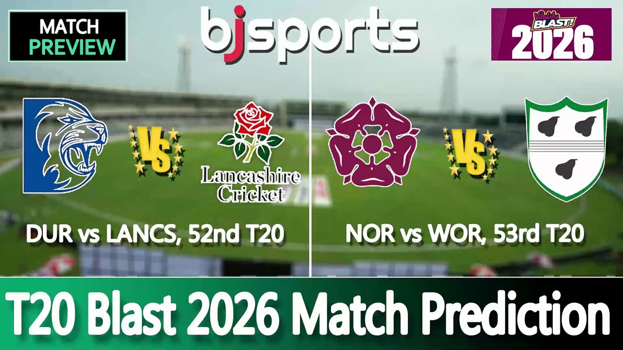 T20 Blast 2026 | Durham vs Lancashire 52nd T20 Match Preview | Northamptonshire vs Worcestershire 53rd T20 Match Preview |