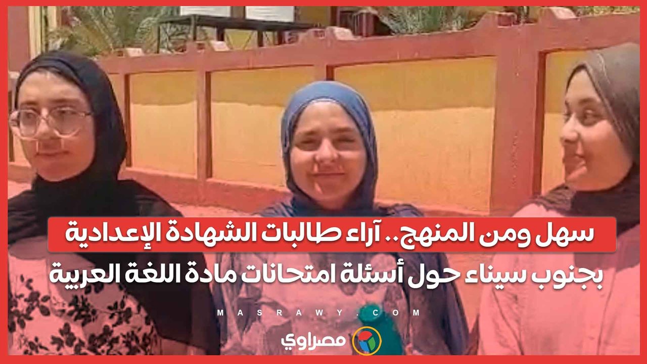 سهل ومن المنهج.. آراء طالبات الشهادة الإعدادية  بجنوب سيناء حول أسئلة امتحانات مادة اللغة العربية