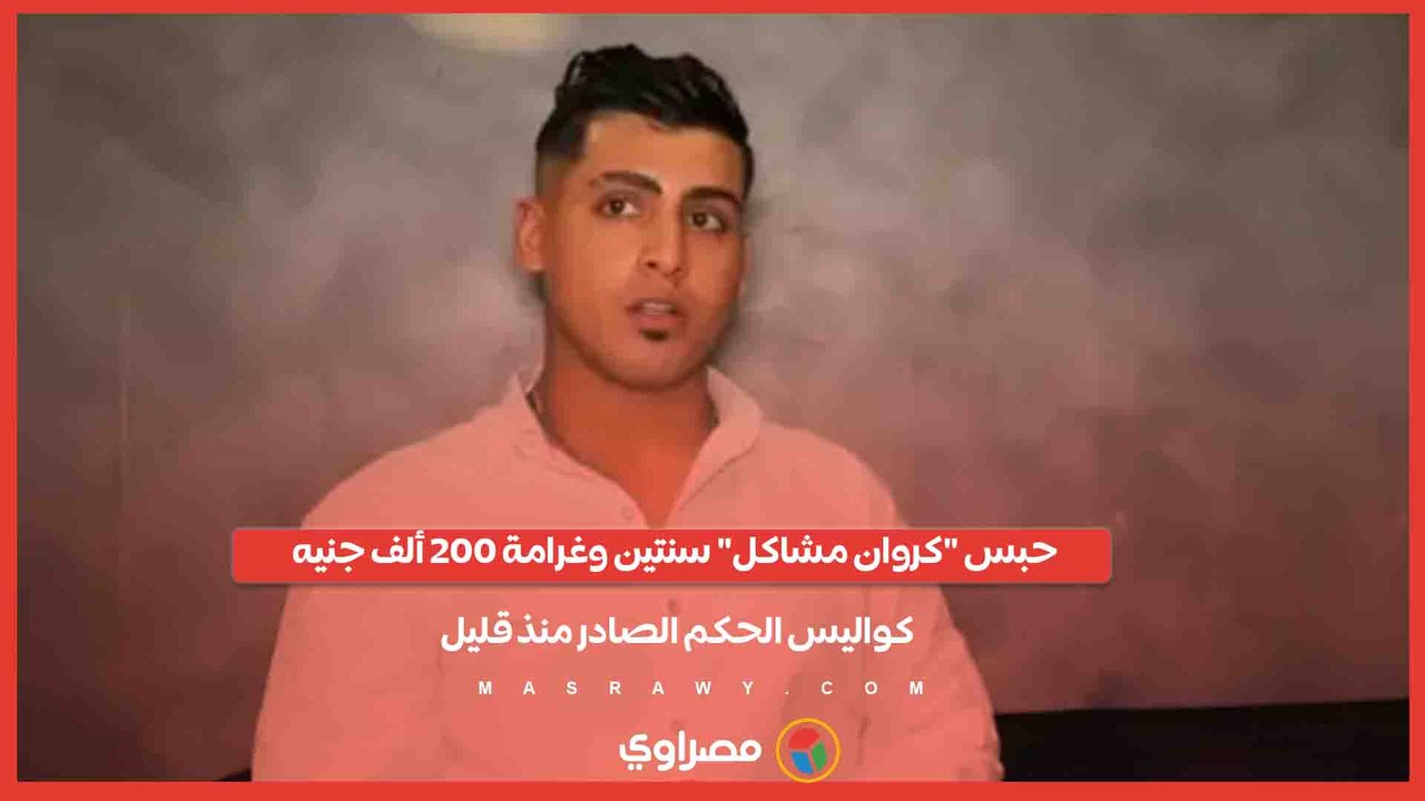 حبس "كروان مشاكل" سنتين وغرامة 200 ألف جنيه.. كواليس الحكم الصادر منذ قليل