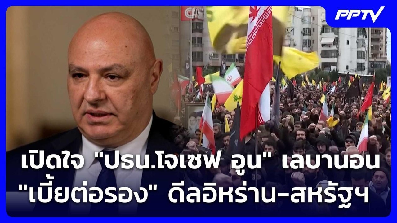 เปิดใจ "ปธน.โจเซฟ อูน" เลบานอน "เบี้ยต่อรอง" ดี...