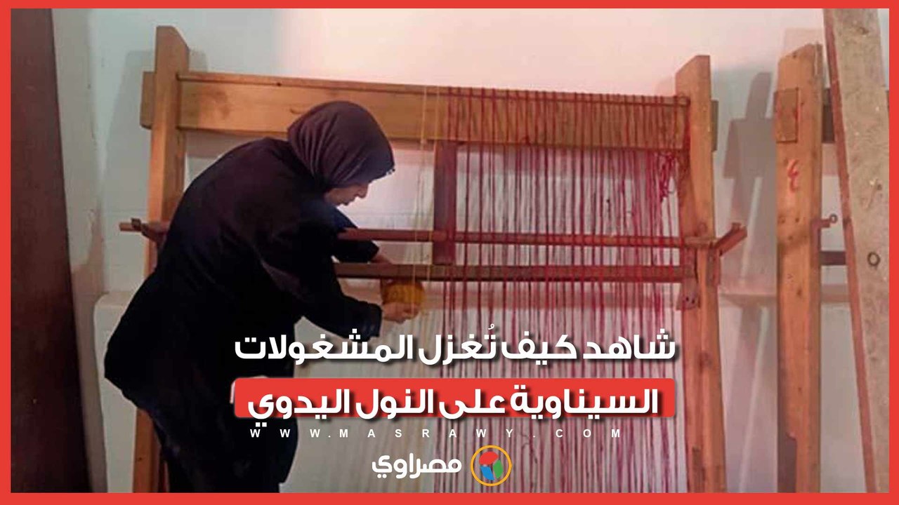 أنامل ذهبية تصنع التراث.. شاهد كيف تُغزل المشغولات السيناوية على النول اليدوي