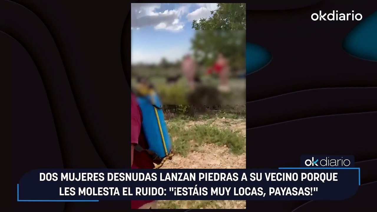 Dos mujeres desnudas lanzan piedras a su vecino porque les molesta el ruido: "¡Estáis muy locas, payasas!"
