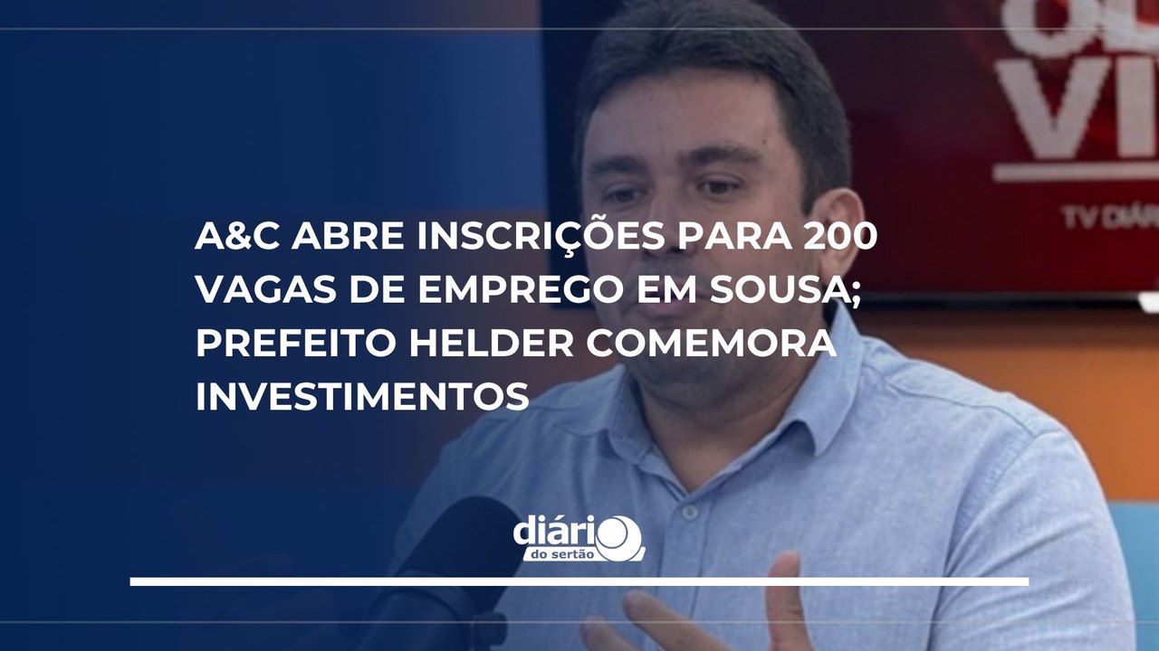 A&C abre inscrições para 200 vagas de emprego em Sousa; prefeito Helder comemora investimentos
